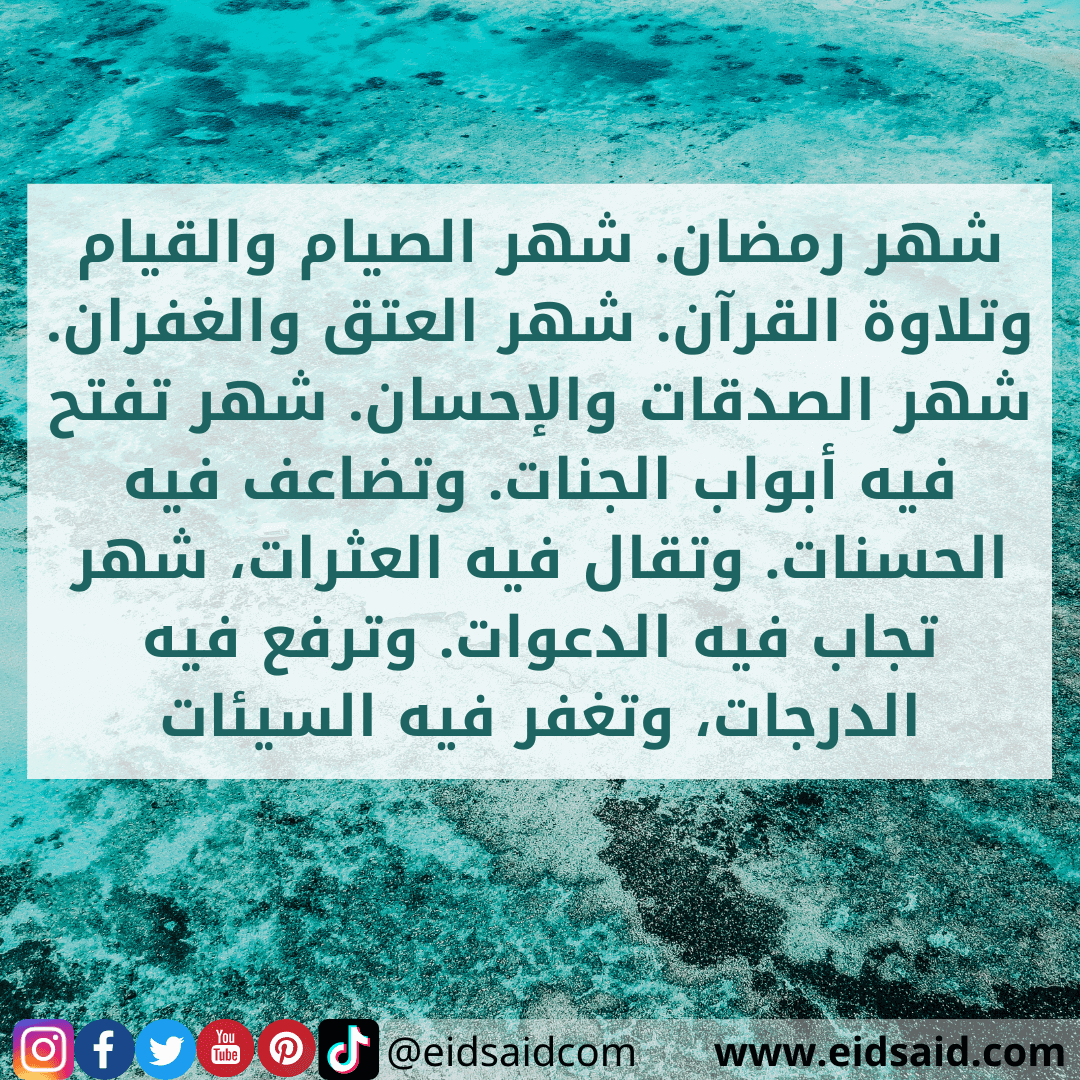 Read more about the article شهر رمضان. شهر الصيام والقيام وتلاوة القرآن. شهر العتق والغفران. شهر الصدقات والإحسان. شهر تفتح فيه أبواب الجنات. وتضاعف فيه الحسنات. وتقال فيه العثرات، شهر تجاب فيه الدعوات. وترفع فيه الدرجات، وتغفر فيه السيئات – تهنئة رمضان – www.eidsaid.com – عيد سعيد