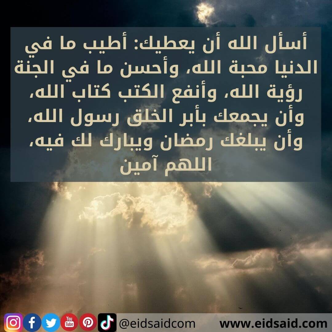 Read more about the article أسأل الله أن يعطيك: أطيب ما في الدنيا محبة الله، وأحسن ما في الجنة رؤية الله، وأنفع الكتب كتاب الله، وأن يجمعك بأبر الخلق رسول الله، وأن يبلغك رمضان ويبارك لك فيه، اللهم آمين